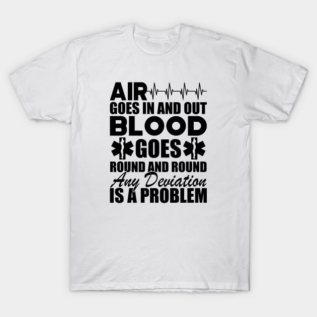 Paramedic - Air goes in and out blood goes round and round any deviation is a problem T-Shirt by KC Happy Shop